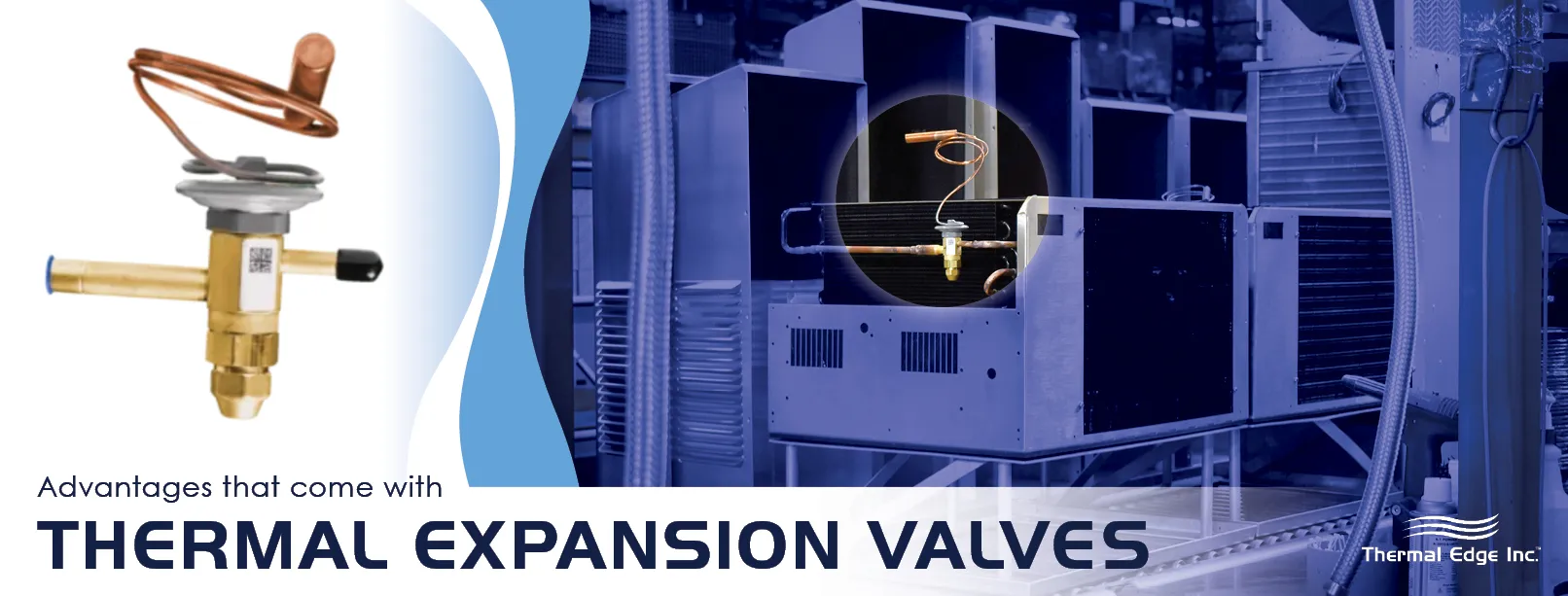 Graphic with the words, "advantages that come with thermal expansion valves". On the left, a close-up image of a brass thermal expansion valve with a copper coil. On the right, a manufacturing setting with several air conditioning units, highlighting the placement of a thermal expansion valve inside one of the units. Thermal Edge Inc. logo is visible in the bottom right cornerGraphic with the words, "advantages that come with thermal expansion valves". On the left, a close-up image of a brass thermal expansion valve with a copper coil. On the right, a manufacturing setting with several air conditioning units, highlighting the placement of a thermal expansion valve inside one of the units. Thermal Edge Inc. logo is visible in the bottom right corner.