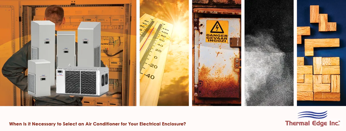 Collage showing electrical enclosure scenario: technician accessing control panel, several enclosure air conditioners, a thermometer in high heat, rusted industrial cabinet door, dust inside equipment space, and wooden blocks fitting tightly. Banner for Thermal Edge Inc. blog titled ‘When Is it Necessary to Select an Air Conditioner for Your Electrical Enclosure?’
