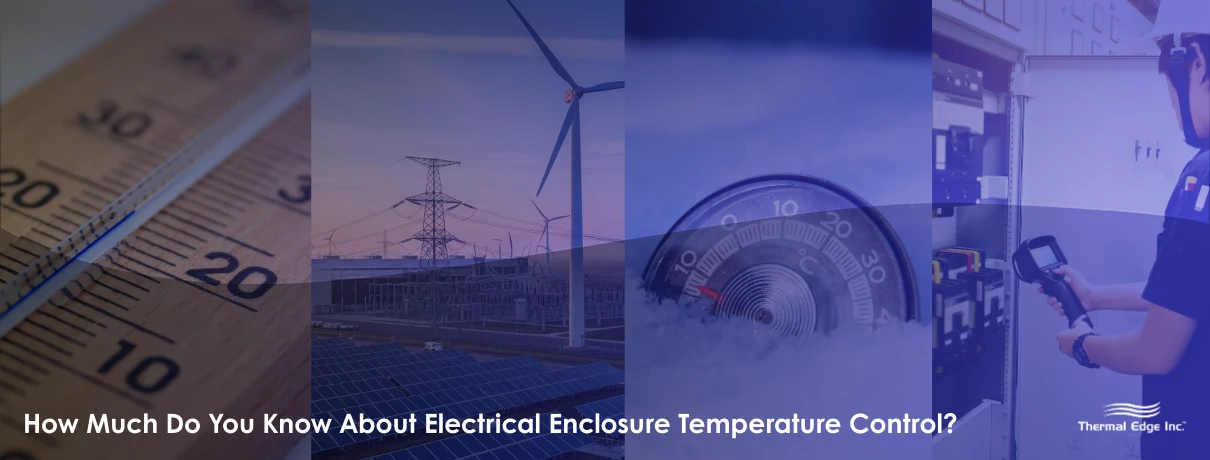 Collage showing a thermometer, solar panels and wind turbines, a temperature dial covered in frost, and a technician inspecting an electrical enclosure. Banner for Thermal Edge Inc. blog titled ‘How Much Do You Know About Electrical Enclosure Temperature Control?’